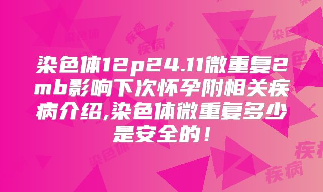 染色体12p24.11微重复2mb影响下次怀孕附相关疾病介绍,染色体微重复多少是安全的!