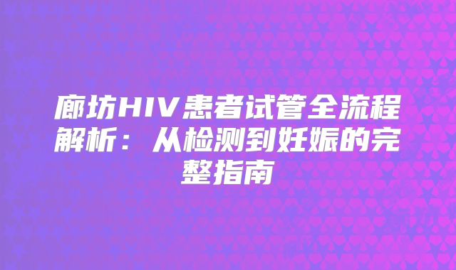 廊坊HIV患者试管全流程解析:从检测到妊娠的完整指南