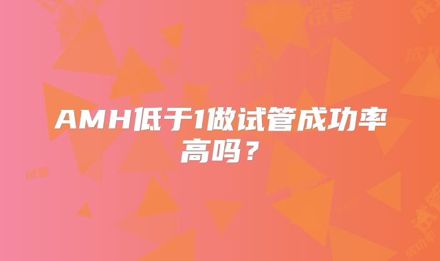 AMH低于1做试管成功率高吗？