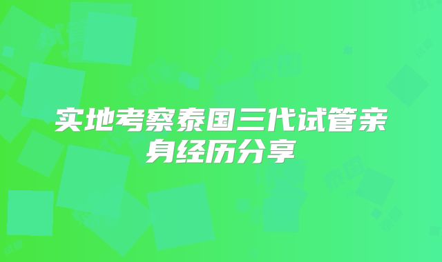 实地考察泰国三代试管亲身经历分享