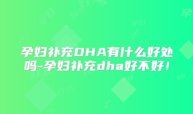 孕妇补充DHA有什么好处吗-孕妇补充dha好不好!