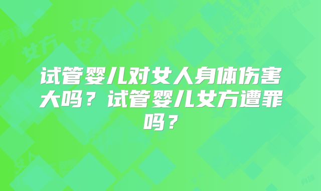 试管婴儿对女人身体伤害大吗？试管婴儿女方遭罪吗？