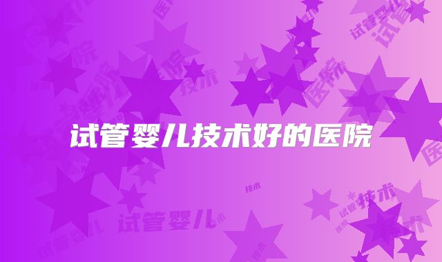 试管婴儿技术好的医院