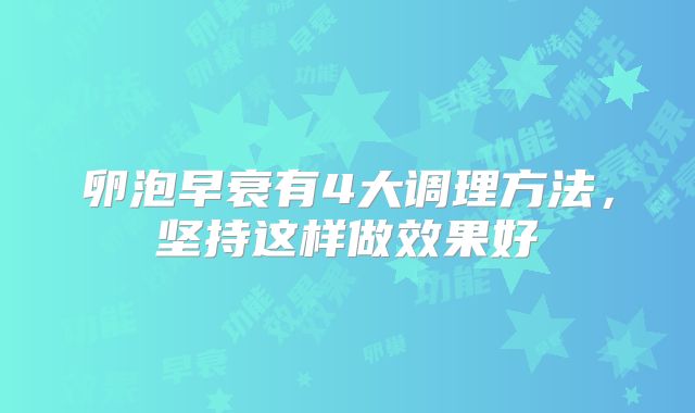 卵泡早衰有4大调理方法，坚持这样做效果好