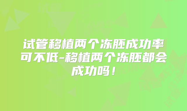 试管移植两个冻胚成功率可不低-移植两个冻胚都会成功吗！