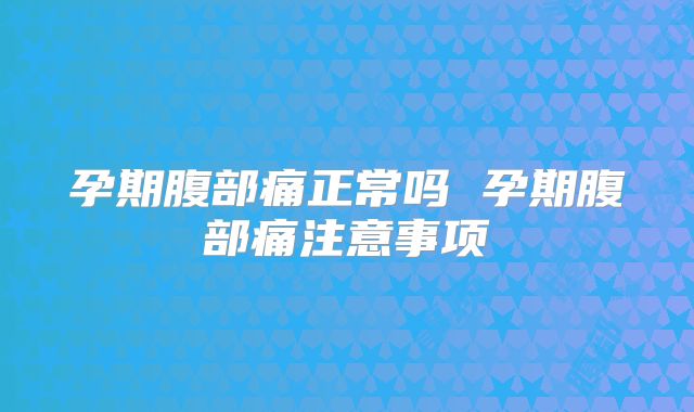 孕期腹部痛正常吗 孕期腹部痛注意事项