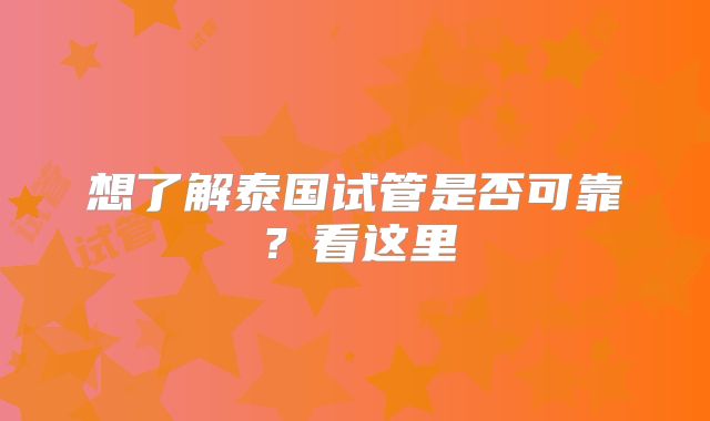 想了解泰国试管是否可靠？看这里