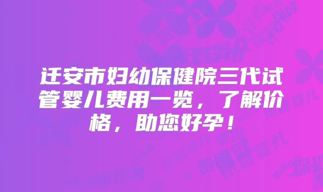 迁安市妇幼保健院三代试管婴儿费用一览，了解价格，助您好孕！