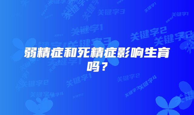 弱精症和死精症影响生育吗？
