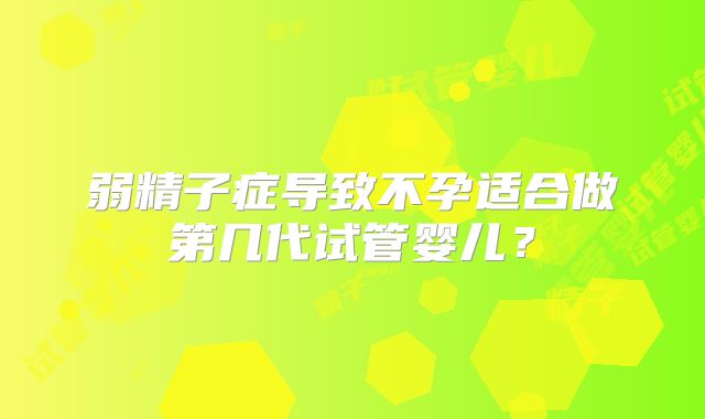 弱精子症导致不孕适合做第几代试管婴儿?