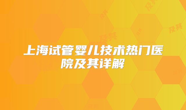 上海试管婴儿技术热门医院及其详解