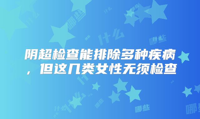阴超检查能排除多种疾病，但这几类女性无须检查