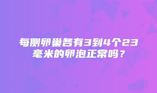 每侧卵巢各有3到4个23毫米的卵泡正常吗？