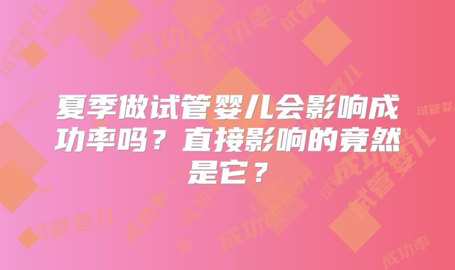 夏季做试管婴儿会影响成功率吗？直接影响的竟然是它？