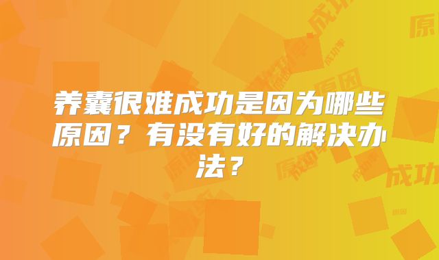 养囊很难成功是因为哪些原因？有没有好的解决办法？