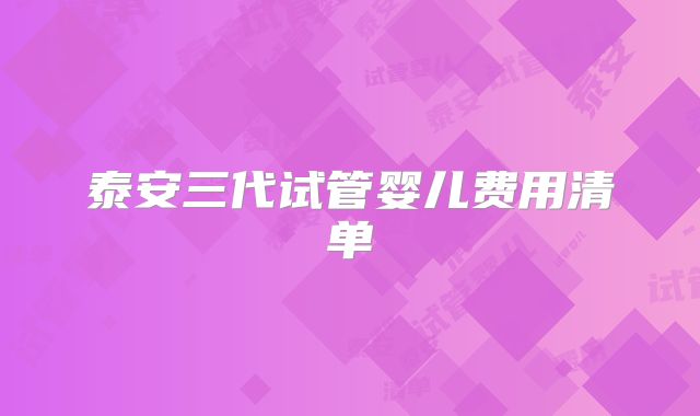 泰安三代试管婴儿费用清单