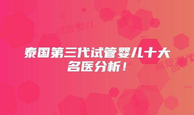 泰国第三代试管婴儿十大名医分析！