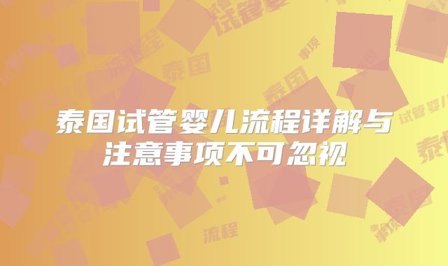 泰国试管婴儿流程详解与注意事项不可忽视