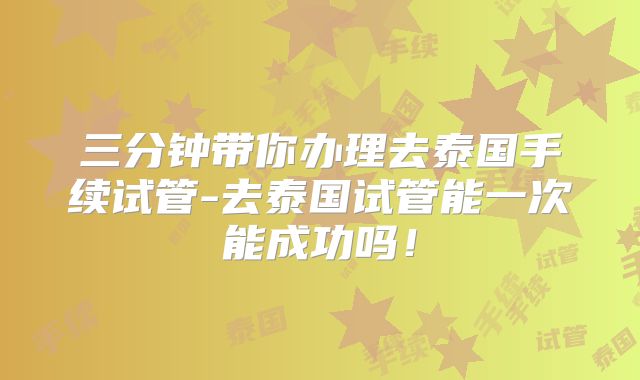 三分钟带你办理去泰国手续试管-去泰国试管能一次能成功吗！
