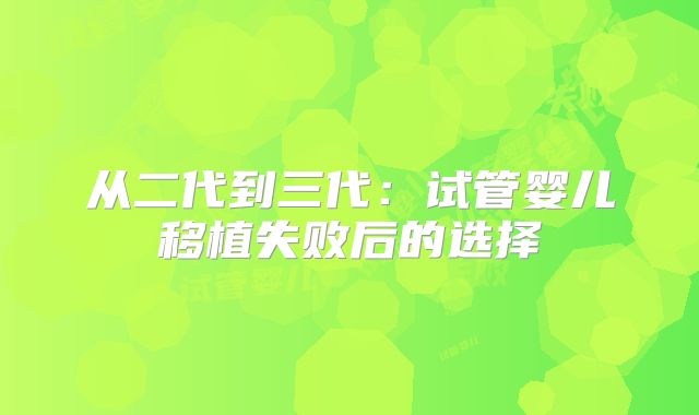 从二代到三代：试管婴儿移植失败后的选择
