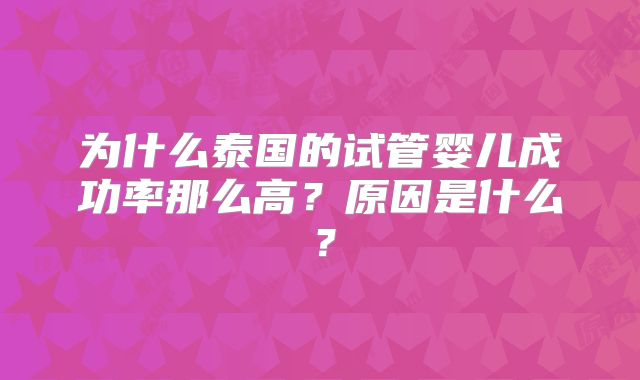为什么泰国的试管婴儿成功率那么高?原因是什么?