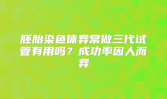胚胎染色体异常做三代试管有用吗？成功率因人而异