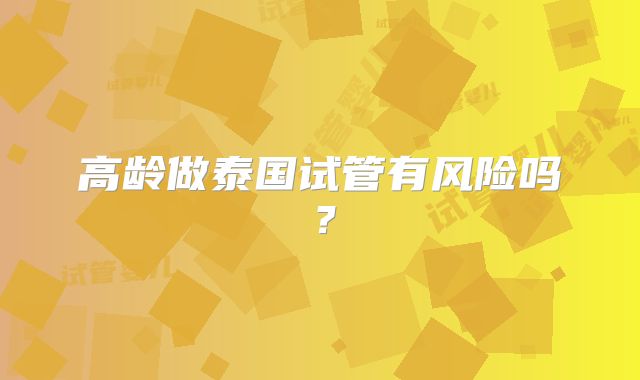 高龄做泰国试管有风险吗?