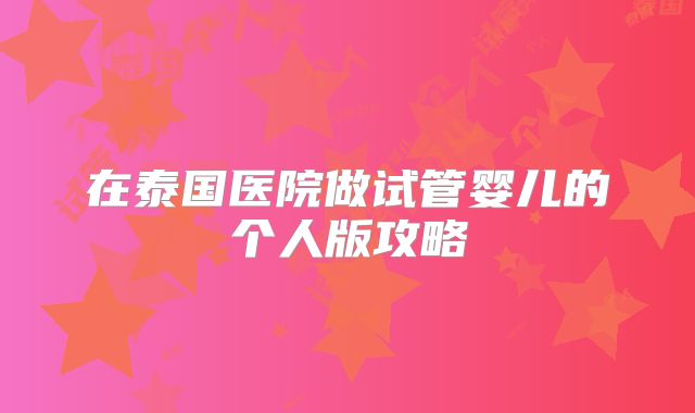 在泰国医院做试管婴儿的个人版攻略