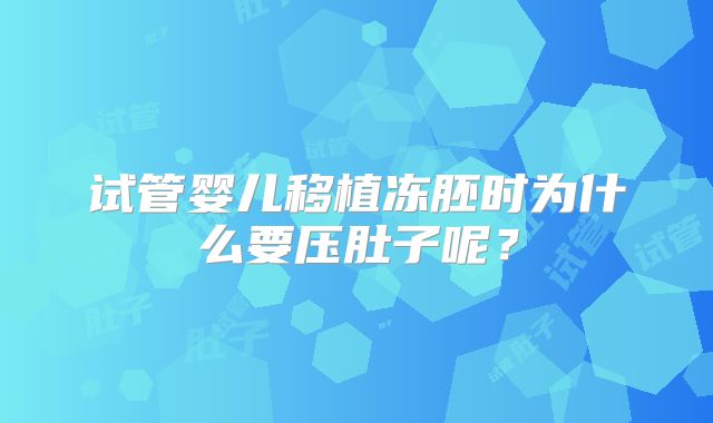 试管婴儿移植冻胚时为什么要压肚子呢？