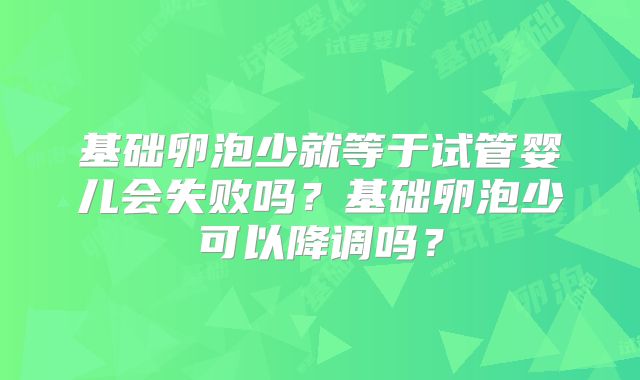 基础卵泡少就等于试管婴儿会失败吗？基础卵泡少可以降调吗？