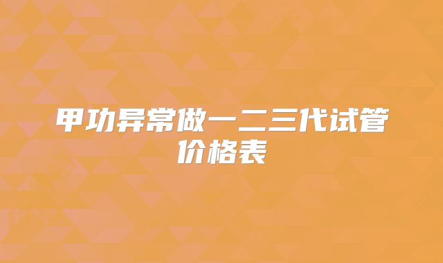 甲功异常做一二三代试管价格表