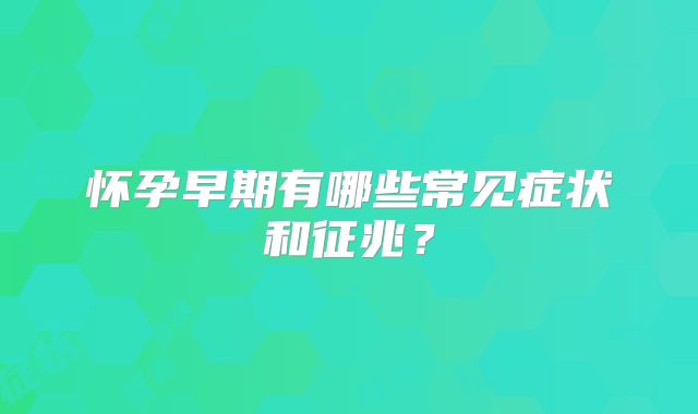 怀孕早期有哪些常见症状和征兆？