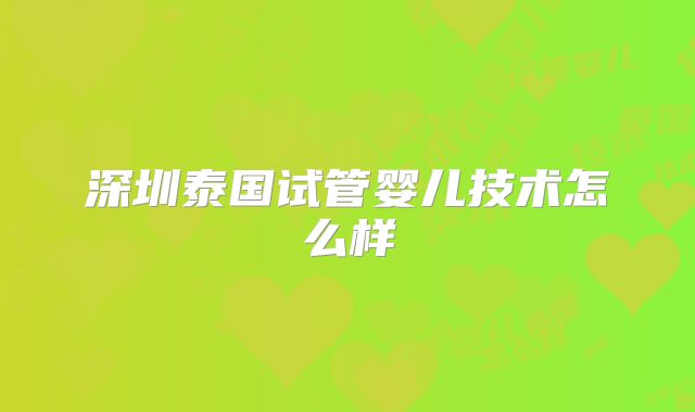 深圳泰国试管婴儿技术怎么样