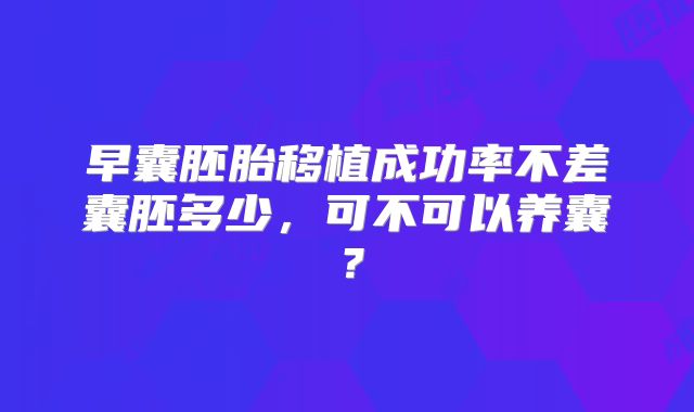 早囊胚胎移植成功率不差囊胚多少，可不可以养囊？