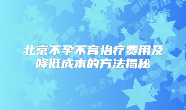 北京不孕不育治疗费用及降低成本的方法揭秘