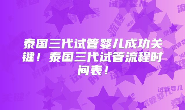 泰国三代试管婴儿成功关键！泰国三代试管流程时间表！