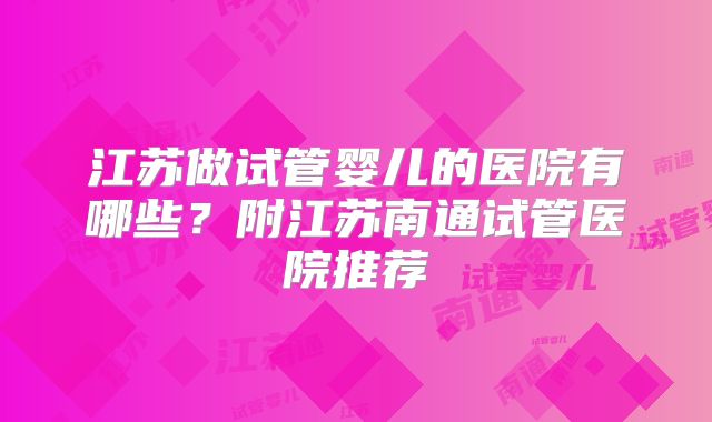 江苏做试管婴儿的医院有哪些？附江苏南通试管医院推荐