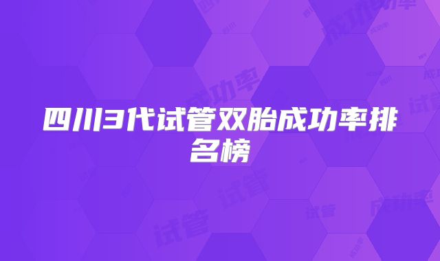四川3代试管双胎成功率排名榜