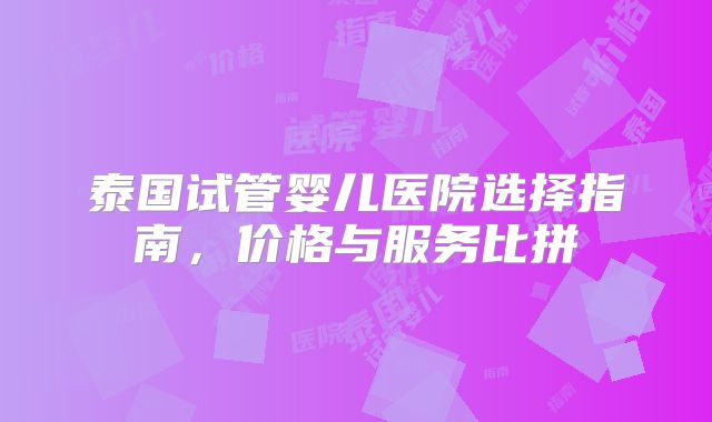 泰国试管婴儿医院选择指南,价格与服务比拼