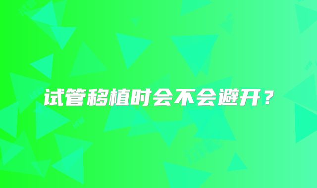 试管移植时会不会避开?