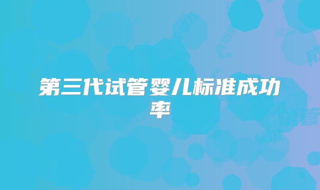 第三代试管婴儿标准成功率