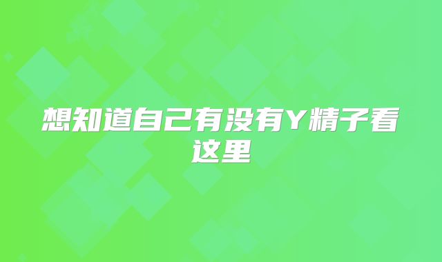 想知道自己有没有Y精子看这里