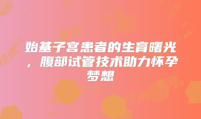 始基子宫患者的生育曙光，腹部试管技术助力怀孕梦想
