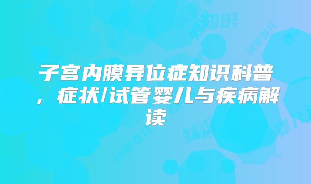 子宫内膜异位症知识科普,症状/试管婴儿与疾病解读
