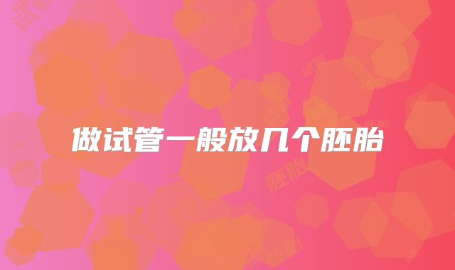 做试管一般放几个胚胎