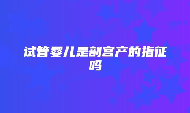 试管婴儿是剖宫产的指征吗