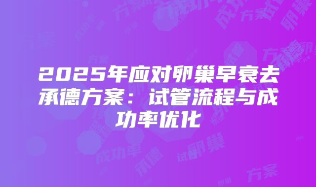 2025年应对卵巢早衰去承德方案：试管流程与成功率优化