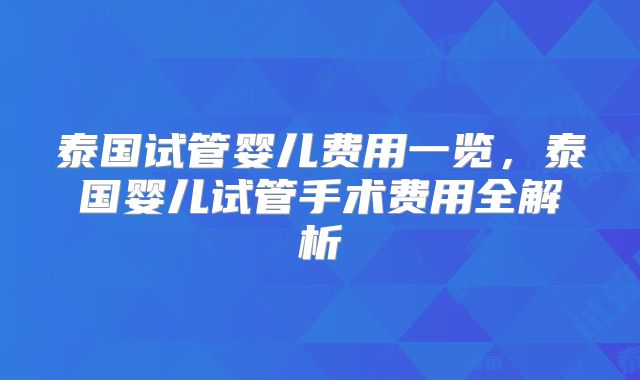 泰国试管婴儿费用一览，泰国婴儿试管手术费用全解析