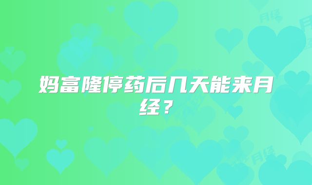 妈富隆停药后几天能来月经?