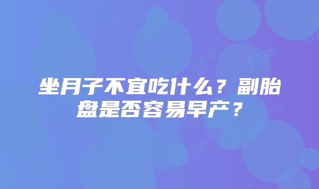 坐月子不宜吃什么？副胎盘是否容易早产？